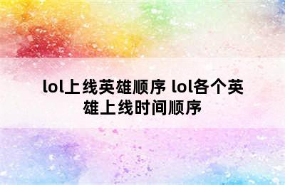 lol上线英雄顺序 lol各个英雄上线时间顺序